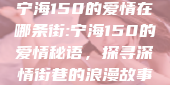 宁海150的爱情在哪条街:宁海150的爱情秘语，探寻深情街巷的浪漫故事