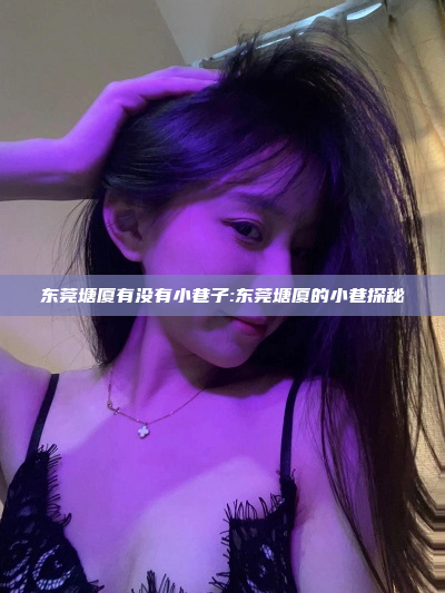 东莞塘厦有没有小巷子:东莞塘厦的小巷探秘