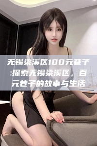 无锡梁溪区100元巷子:探索无锡梁溪区，百元巷子的故事与生活