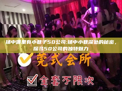 扬中哪里有小巷子50公司:扬中小巷深处的秘密，探寻50公司的独特魅力