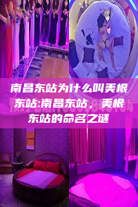 南昌东站为什么叫美根东站:南昌东站，美根东站的命名之谜