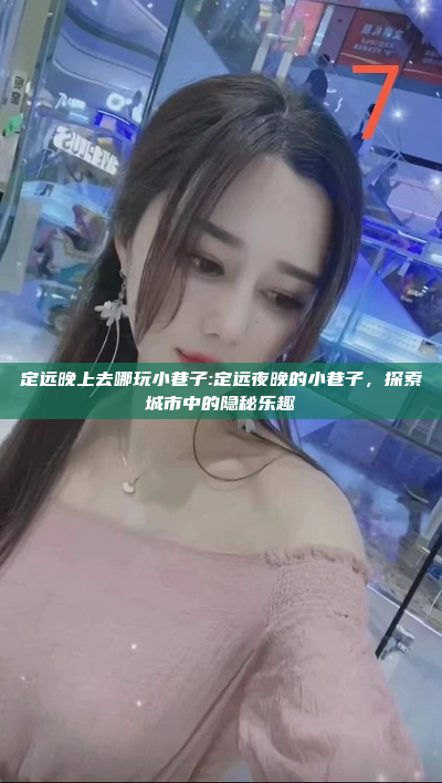 定远晚上去哪玩小巷子:定远夜晚的小巷子，探索城市中的隐秘乐趣