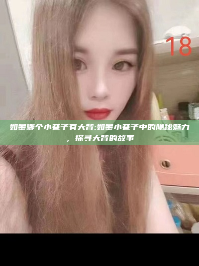 如皋哪个小巷子有大背:如皋小巷子中的隐秘魅力，探寻大背的故事