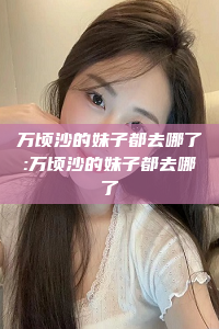 万顷沙的妹子都去哪了:万顷沙的妹子都去哪了