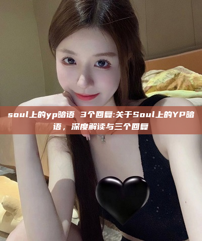 soul上的yp暗语 3个回复:关于Soul上的YP暗语，深度解读与三个回复