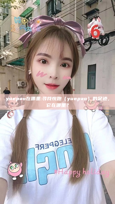 yuepao在哪里:寻找悦跑（yuepao）的足迹，它在哪里？