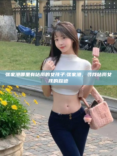 张家港哪里有站岗的女孩子:张家港，寻找站岗女孩的踪迹