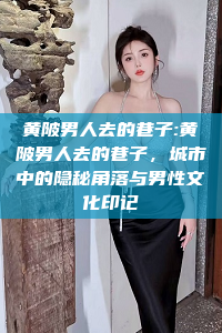 黄陂男人去的巷子:黄陂男人去的巷子，城市中的隐秘角落与男性文化印记