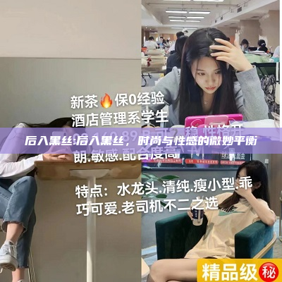 后入黑丝:后入黑丝，时尚与性感的微妙平衡