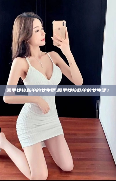 哪里找接私单的女生呢:哪里找接私单的女生呢？