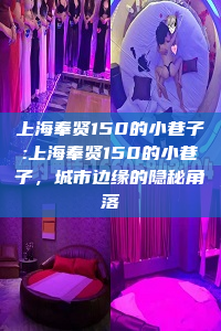 上海奉贤150的小巷子:上海奉贤150的小巷子，城市边缘的隐秘角落