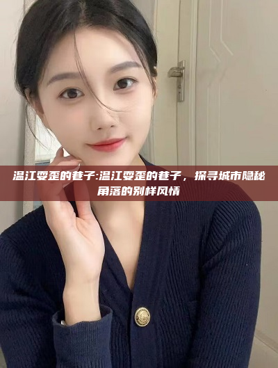 温江耍歪的巷子:温江耍歪的巷子，探寻城市隐秘角落的别样风情