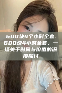 600块4个小时全套:600块4小时全套，一场关于时间与价值的深度探讨